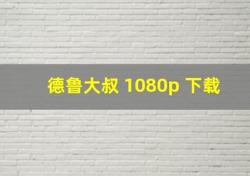 德鲁大叔 1080p 下载